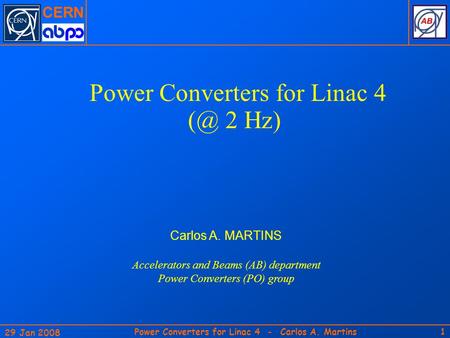 CERN 29 Jan 2008 Power Converters for Linac 4 - Carlos A. Martins1 Power Converters for Linac 4 2 Hz) Carlos A. MARTINS Accelerators and Beams (AB)