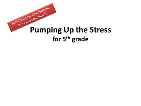 Pumping Up the Stress for 5 th grade. Activity Guide.