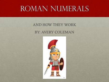 Roman numerals AND HOW THEY WORK BY: AVERY COLEMAN.