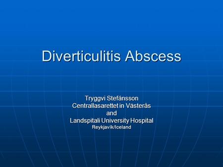 Diverticulitis Abscess Tryggvi Stefánsson Centrallasarettet in Västerås and Landspitali University Hospital Reykjavík/Iceland.