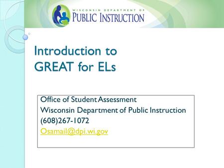 Introduction to GREAT for ELs Office of Student Assessment Wisconsin Department of Public Instruction (608)267-1072