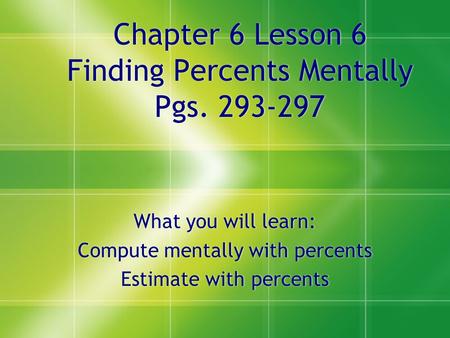 Chapter 6 Lesson 6 Finding Percents Mentally Pgs. 293-297 What you will learn: Compute mentally with percents Estimate with percents What you will learn: