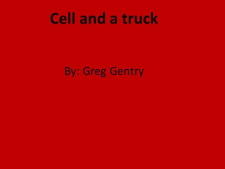Cell and a truck By: Greg Gentry.