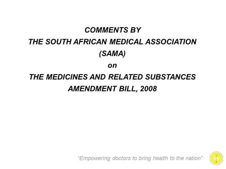 “Empowering doctors to bring health to the nation” COMMENTS BY THE SOUTH AFRICAN MEDICAL ASSOCIATION (SAMA) on THE MEDICINES AND RELATED SUBSTANCES AMENDMENT.