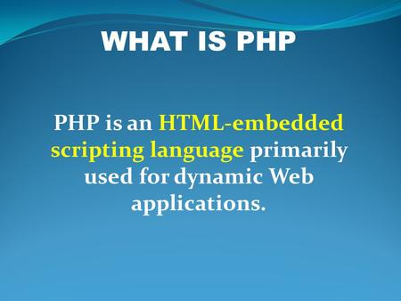 WHAT IS PHP PHP is an HTML-embedded scripting language primarily used for dynamic Web applications.