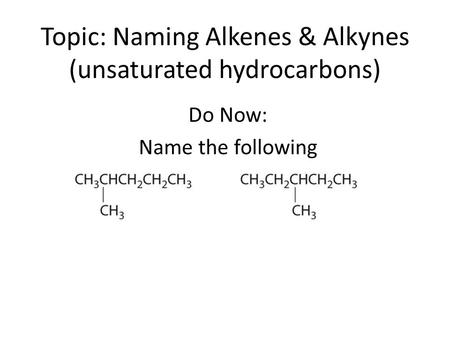 Topic: Naming Alkenes & Alkynes (unsaturated hydrocarbons) Do Now: Name the following.