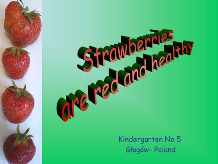 Kindergarten No 5 Głogów- Poland. SStrawberries are also very important in a person’s diet, having many nutritious compounds. They contain more vitamin.