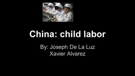 China: child labor By: Joseph De La Luz Xavier Alvarez.