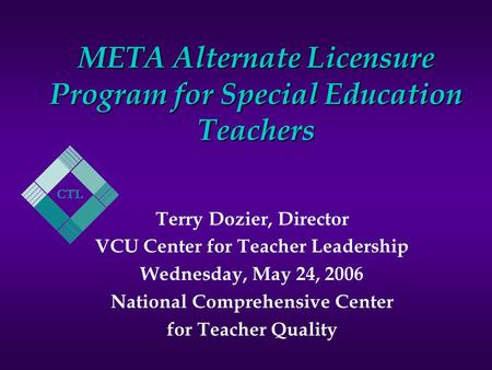 META Alternate Licensure Program for Special Education Teachers Terry Dozier, Director VCU Center for Teacher Leadership Wednesday, May 24, 2006 National.