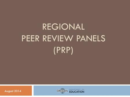 REGIONAL PEER REVIEW PANELS (PRP) August 2014. Peer Review Panel: Background  As a requirement of the ESEA waiver, ODE must establish a process to ensure.