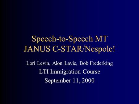 Speech-to-Speech MT JANUS C-STAR/Nespole! Lori Levin, Alon Lavie, Bob Frederking LTI Immigration Course September 11, 2000.