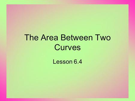 The Area Between Two Curves Lesson 6.4. 2 When f(x) < 0 Consider taking the definite integral for the function shown below. The integral gives a negative.