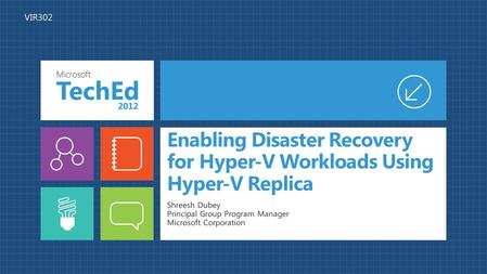 Enabling Disaster Recovery for Hyper-V Workloads Using Hyper-V Replica Shreesh Dubey Principal Group Program Manager Microsoft Corporation VIR302.
