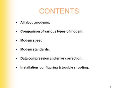 1 CONTENTS All about modems. Comparison of various types of modem. Modem speed. Modem standards. Data compression and error correction. Installation,configuring.