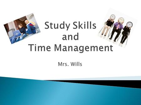 Mrs. Wills.  What does a good study space look like?  What does “time management” actually mean?  How can this help me?  What time is my “PLT” or.
