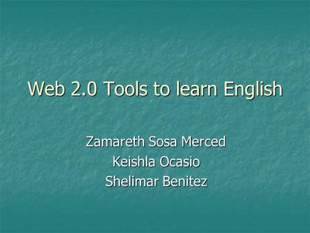 Web 2.0 Tools to learn English Zamareth Sosa Merced Keishla Ocasio Shelimar Benitez.