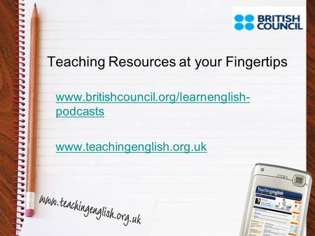 Teaching Resources at your Fingertips www.britishcouncil.org/learnenglish- podcasts www.teachingenglish.org.uk.