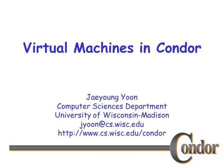 Jaeyoung Yoon Computer Sciences Department University of Wisconsin-Madison  Virtual Machines in Condor.