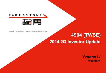 Yvonne Li President 4904 (TWSE) 2014 2Q Investor Update.