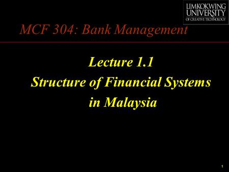 1 MCF 304: Bank Management Lecture 1.1 Structure of Financial Systems in Malaysia.