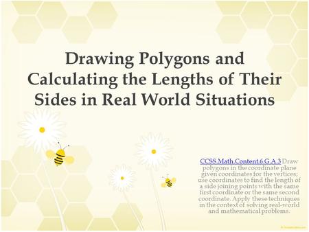 Drawing Polygons and Calculating the Lengths of Their Sides in Real World Situations CCSS.Math.Content.6.G.A.3CCSS.Math.Content.6.G.A.3 Draw polygons in.