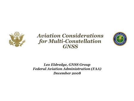 Aviation Considerations for Multi-Constellation GNSS Leo Eldredge, GNSS Group Federal Aviation Administration (FAA) December 2008 Federal Aviation Administration.
