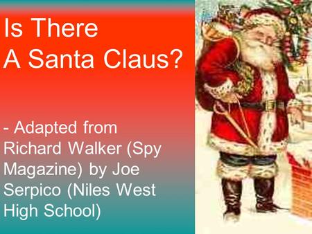 Is There A Santa Claus? - Adapted from Richard Walker (Spy Magazine) by Joe Serpico (Niles West High School)