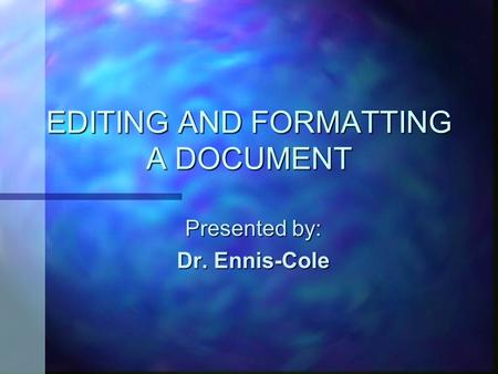 EDITING AND FORMATTING A DOCUMENT Presented by: Dr. Ennis-Cole.