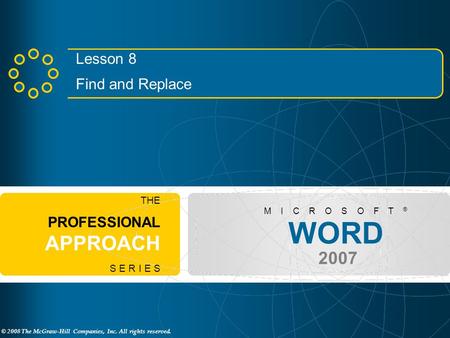 © 2008 The McGraw-Hill Companies, Inc. All rights reserved. WORD 2007 M I C R O S O F T ® THE PROFESSIONAL APPROACH S E R I E S Lesson 8 Find and Replace.