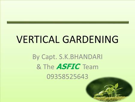 VERTICAL GARDENING By Capt. S.K.BHANDARI & The ASFIC Team 09358525643.