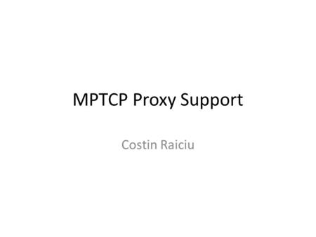 MPTCP Proxy Support Costin Raiciu. Explicit Proxies The MPTCP host knows about the proxy (e.g. via DHCP) All connections are made to the proxy – Signaling.
