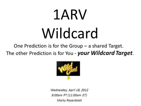 1ARV Wildcard One Prediction is for the Group – a shared Target. The other Prediction is for You - your Wildcard Target. Wednesday, April 18, 2012 8:00am.
