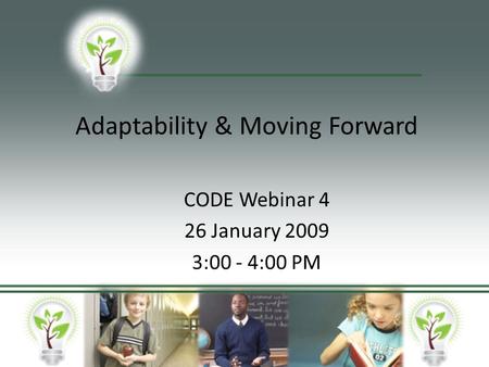 Adaptability & Moving Forward CODE Webinar 4 26 January 2009 3:00 - 4:00 PM.