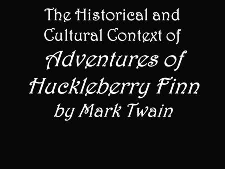 The Historical and Cultural Context of Adventures of Huckleberry Finn by Mark Twain.
