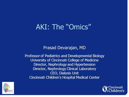 AKI: The “Omics” Prasad Devarajan, MD Professor of Pediatrics and Developmental Biology University of Cincinnati College of Medicine Director, Nephrology.
