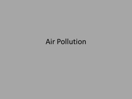 Air Pollution. What is air pollution? The presence of chemicals in the atmosphere in quantities and duration that are harmful to human health and the.
