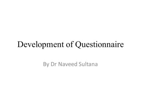 Development of Questionnaire By Dr Naveed Sultana.