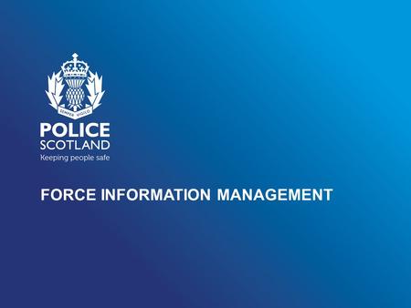 FORCE INFORMATION MANAGEMENT. INFORMATION MANAGEMENT Aim: To provide students with an awareness of the Force Information Management and legislation that.