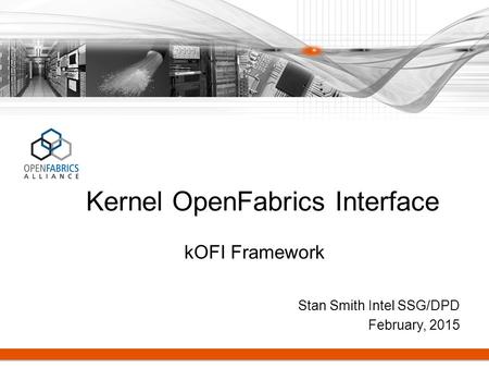 Stan Smith Intel SSG/DPD February, 2015 Kernel OpenFabrics Interface kOFI Framework.