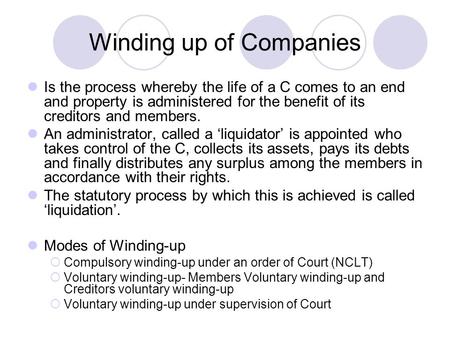 Winding up of Companies Is the process whereby the life of a C comes to an end and property is administered for the benefit of its creditors and members.