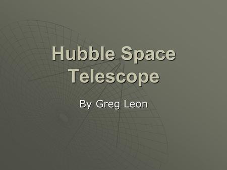 Hubble Space Telescope By Greg Leon. Wait, what is it? HHHHubble Space Telescope (HST) IIIIt takes sharp, detailed images DDDDesigned in 1970.