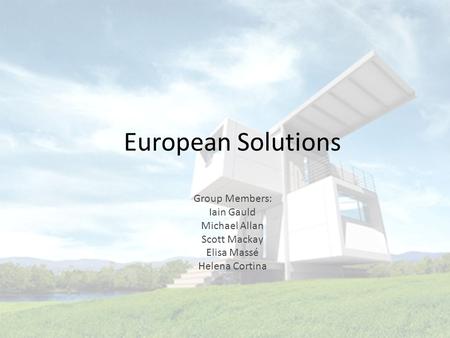 European Solutions Group Members: Iain Gauld Michael Allan Scott Mackay Elisa Massé Helena Cortina.