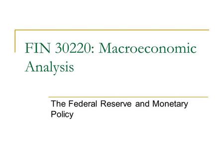 FIN 30220: Macroeconomic Analysis The Federal Reserve and Monetary Policy.