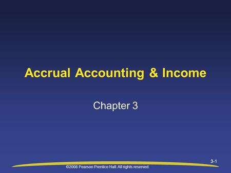 ©2008 Pearson Prentice Hall. All rights reserved. 3-1 Accrual Accounting & Income Chapter 3.