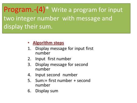 Program.-(4)* Write a program for input two integer number with message and display their sum. Algorithm steps Algorithm steps 1.Display message for input.