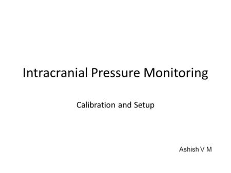 Intracranial Pressure Monitoring Calibration and Setup Ashish V M.