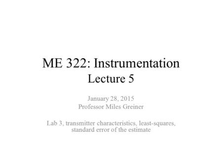 ME 322: Instrumentation Lecture 5 January 28, 2015 Professor Miles Greiner Lab 3, transmitter characteristics, least-squares, standard error of the estimate.