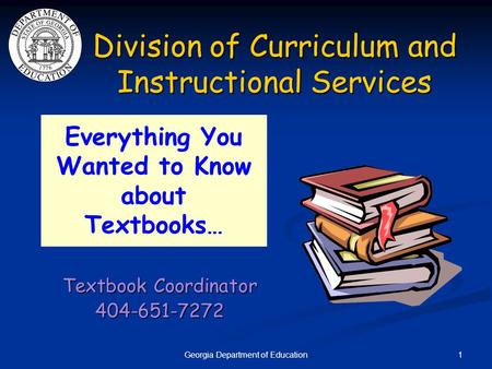 1Georgia Department of Education Division of Curriculum and Instructional Services Textbook Coordinator 404-651-7272 Everything You Wanted to Know about.