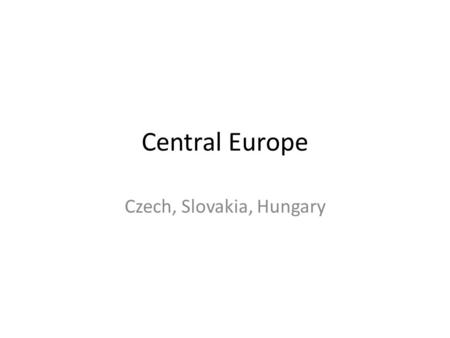 Central Europe Czech, Slovakia, Hungary. Objectives Identify Czech Republic, Slovakia, and Hungary on a blank map.