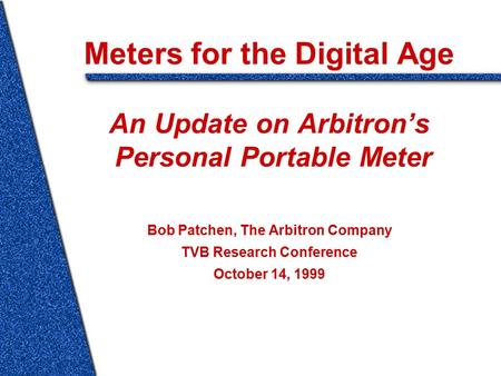 Meters for the Digital Age An Update on Arbitron’s Personal Portable Meter Bob Patchen, The Arbitron Company TVB Research Conference October 14, 1999.